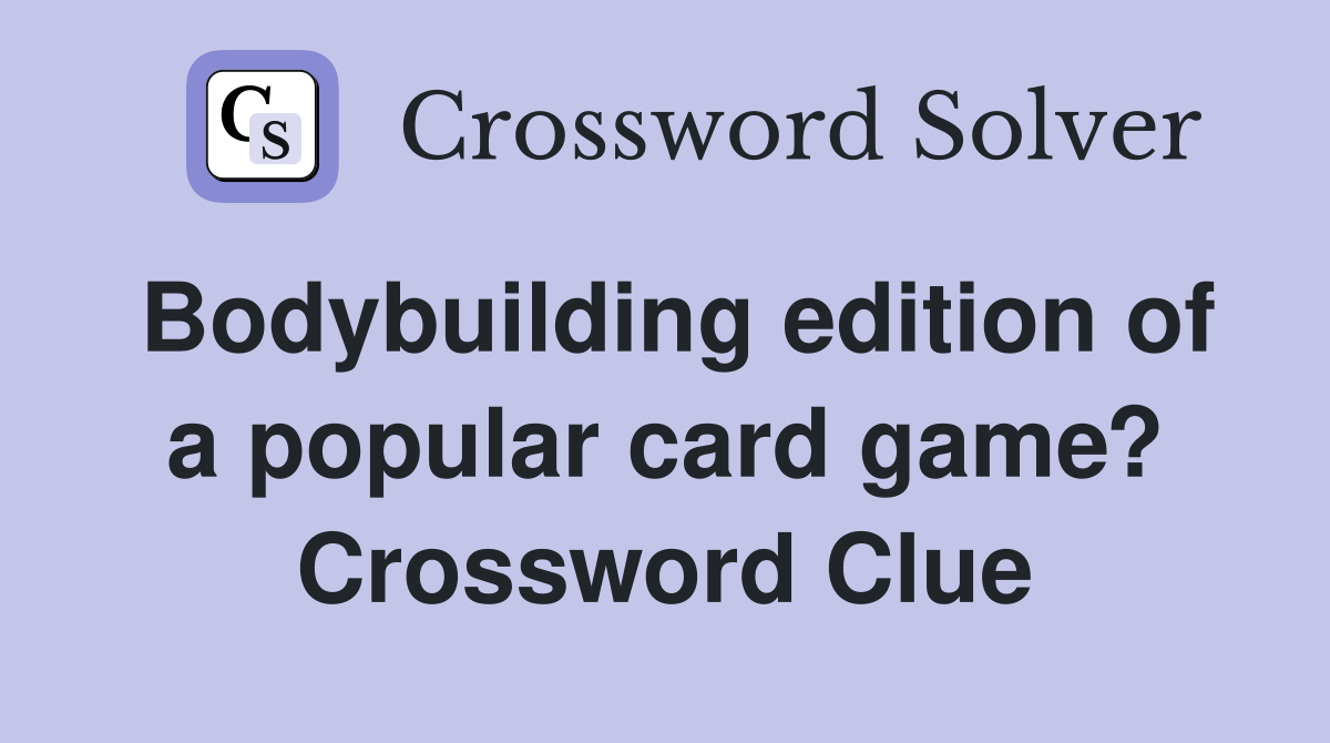 Bodybuilding edition of a popular card game? Crossword Clue Answers